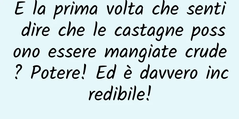 È la prima volta che senti dire che le castagne possono essere mangiate crude? Potere! Ed è davvero incredibile!