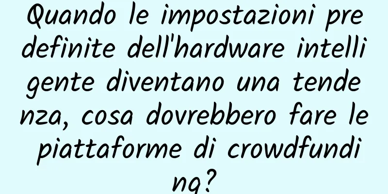 Quando le impostazioni predefinite dell'hardware intelligente diventano una tendenza, cosa dovrebbero fare le piattaforme di crowdfunding?