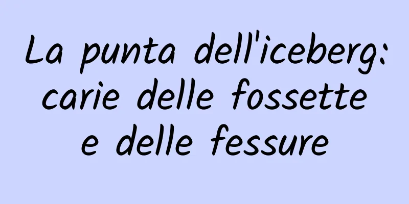 La punta dell'iceberg: carie delle fossette e delle fessure