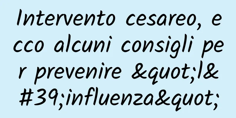Intervento cesareo, ecco alcuni consigli per prevenire "l'influenza"