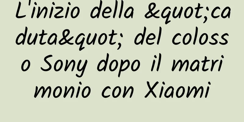 L'inizio della "caduta" del colosso Sony dopo il matrimonio con Xiaomi