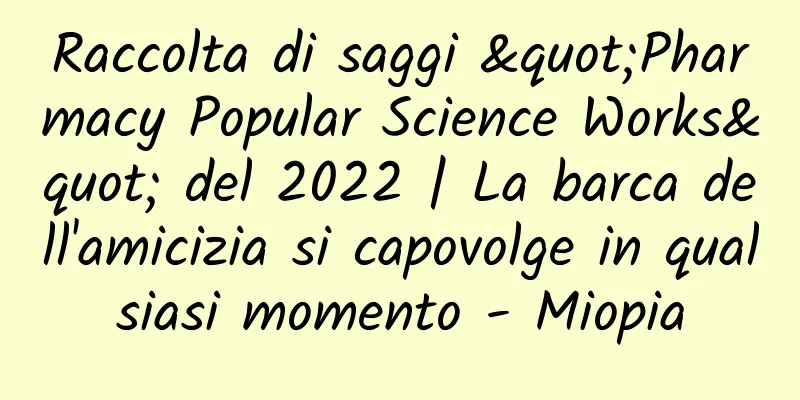 Raccolta di saggi "Pharmacy Popular Science Works" del 2022 | La barca dell'amicizia si capovolge in qualsiasi momento - Miopia