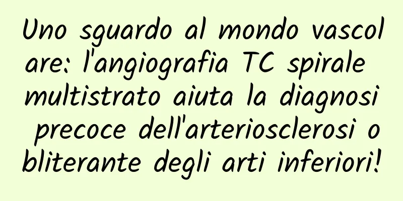 Uno sguardo al mondo vascolare: l'angiografia TC spirale multistrato aiuta la diagnosi precoce dell'arteriosclerosi obliterante degli arti inferiori!