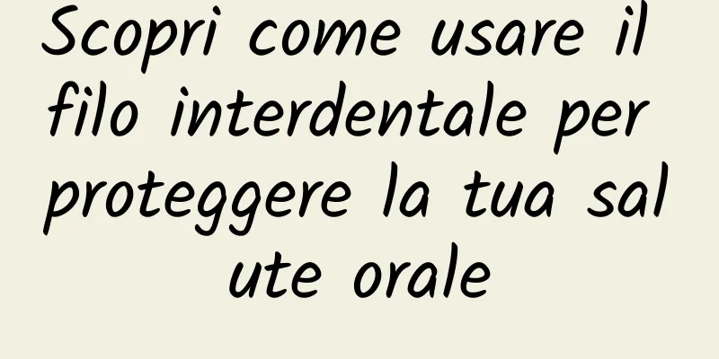Scopri come usare il filo interdentale per proteggere la tua salute orale