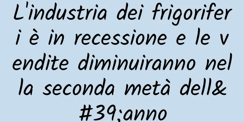 L'industria dei frigoriferi è in recessione e le vendite diminuiranno nella seconda metà dell'anno