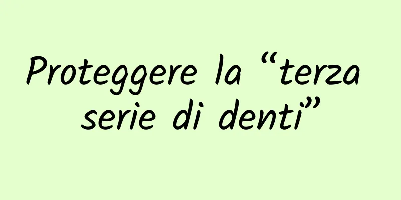 Proteggere la “terza serie di denti”