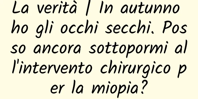 La verità | In autunno ho gli occhi secchi. Posso ancora sottopormi all'intervento chirurgico per la miopia?
