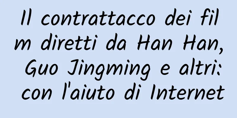 Il contrattacco dei film diretti da Han Han, Guo Jingming e altri: con l'aiuto di Internet