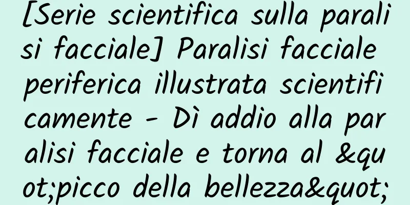 [Serie scientifica sulla paralisi facciale] Paralisi facciale periferica illustrata scientificamente - Dì addio alla paralisi facciale e torna al "picco della bellezza"