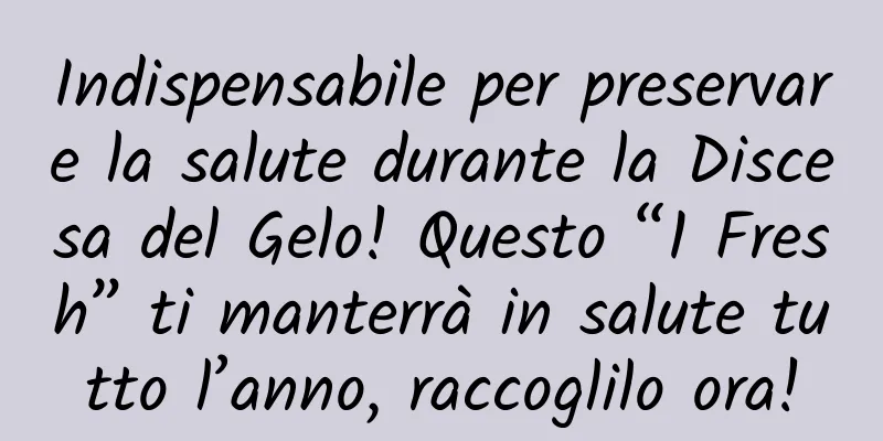 Indispensabile per preservare la salute durante la Discesa del Gelo! Questo “1 Fresh” ti manterrà in salute tutto l’anno, raccoglilo ora!
