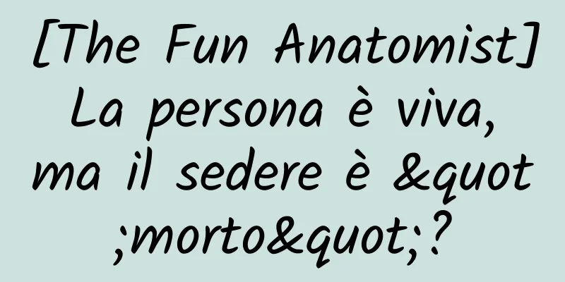 [The Fun Anatomist] La persona è viva, ma il sedere è "morto"?