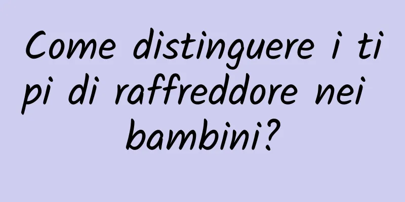 Come distinguere i tipi di raffreddore nei bambini?