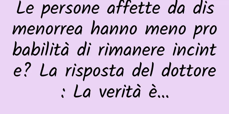 Le persone affette da dismenorrea hanno meno probabilità di rimanere incinte? La risposta del dottore: La verità è…