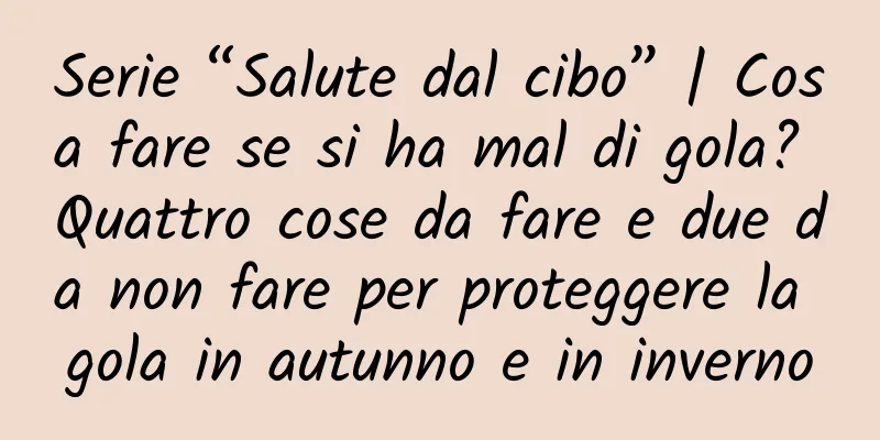 Serie “Salute dal cibo” | Cosa fare se si ha mal di gola? Quattro cose da fare e due da non fare per proteggere la gola in autunno e in inverno