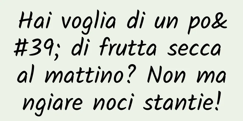 Hai voglia di un po' di frutta secca al mattino? Non mangiare noci stantie!