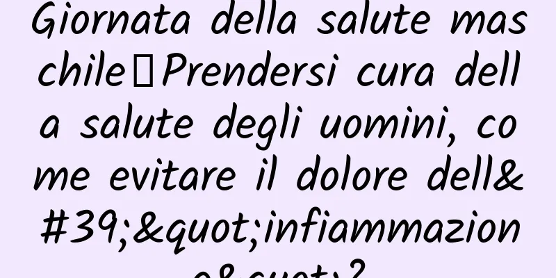 Giornata della salute maschile丨Prendersi cura della salute degli uomini, come evitare il dolore dell'"infiammazione"?