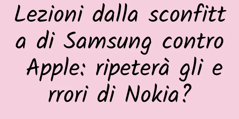 Lezioni dalla sconfitta di Samsung contro Apple: ripeterà gli errori di Nokia?