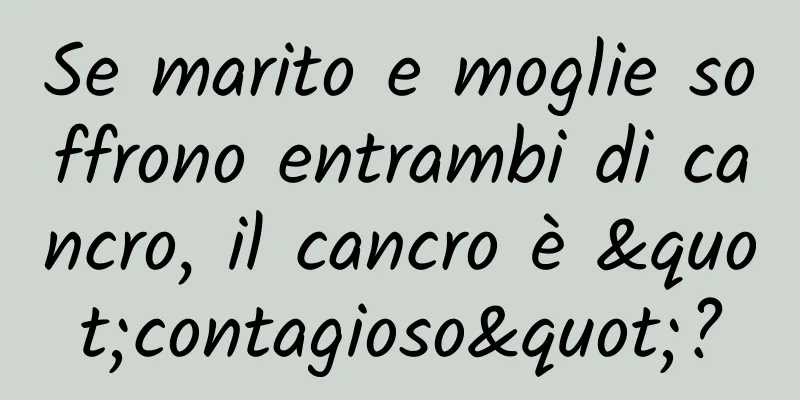 Se marito e moglie soffrono entrambi di cancro, il cancro è "contagioso"?
