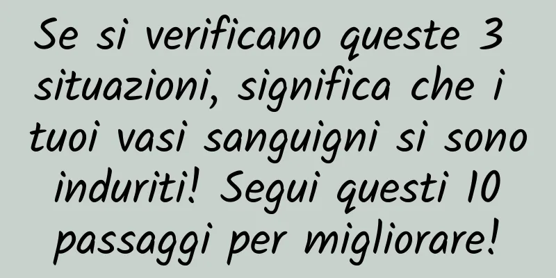 Se si verificano queste 3 situazioni, significa che i tuoi vasi sanguigni si sono induriti! Segui questi 10 passaggi per migliorare!