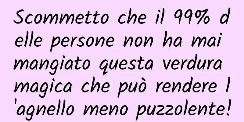 Scommetto che il 99% delle persone non ha mai mangiato questa verdura magica che può rendere l'agnello meno puzzolente!