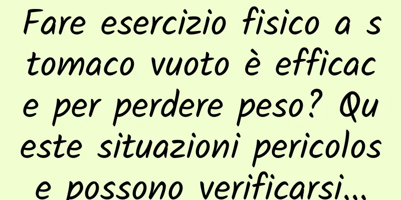 Fare esercizio fisico a stomaco vuoto è efficace per perdere peso? Queste situazioni pericolose possono verificarsi...
