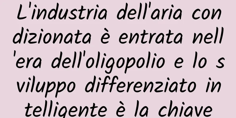 L'industria dell'aria condizionata è entrata nell'era dell'oligopolio e lo sviluppo differenziato intelligente è la chiave