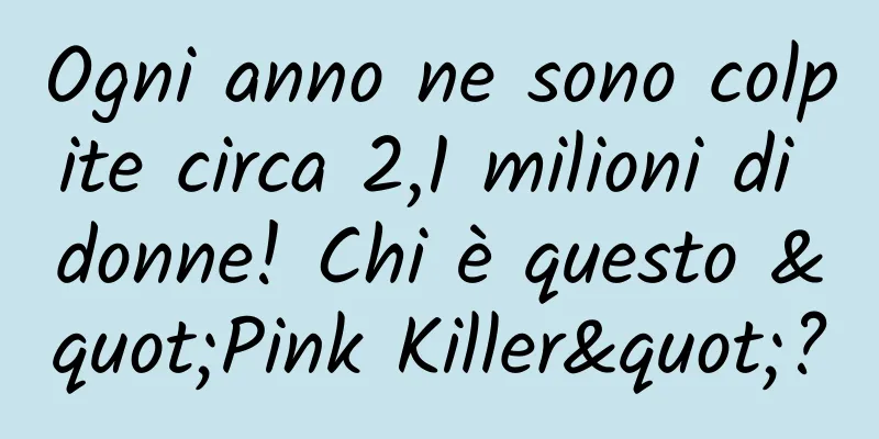 Ogni anno ne sono colpite circa 2,1 milioni di donne! Chi è questo "Pink Killer"?