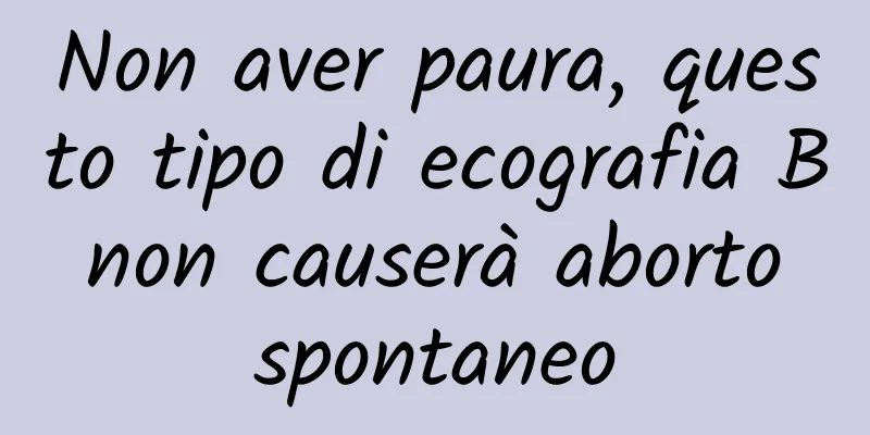 Non aver paura, questo tipo di ecografia B non causerà aborto spontaneo
