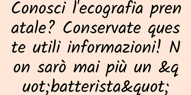 Conosci l'ecografia prenatale? Conservate queste utili informazioni! Non sarò mai più un "batterista"