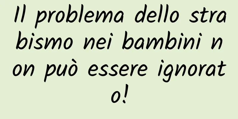 Il problema dello strabismo nei bambini non può essere ignorato!