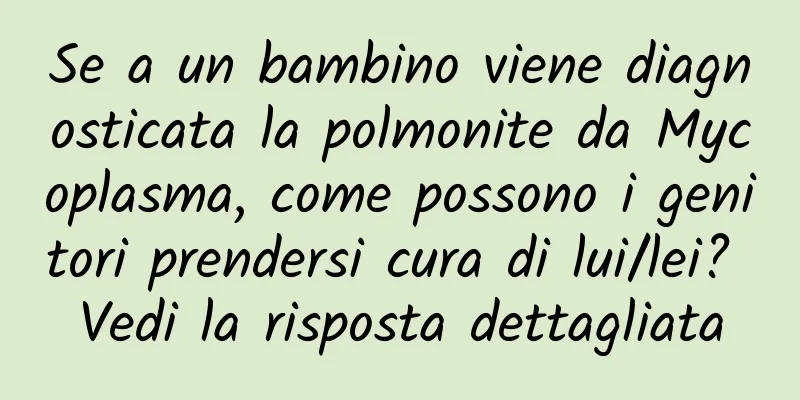 Se a un bambino viene diagnosticata la polmonite da Mycoplasma, come possono i genitori prendersi cura di lui/lei? Vedi la risposta dettagliata