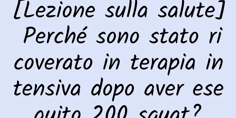 [Lezione sulla salute] Perché sono stato ricoverato in terapia intensiva dopo aver eseguito 200 squat?