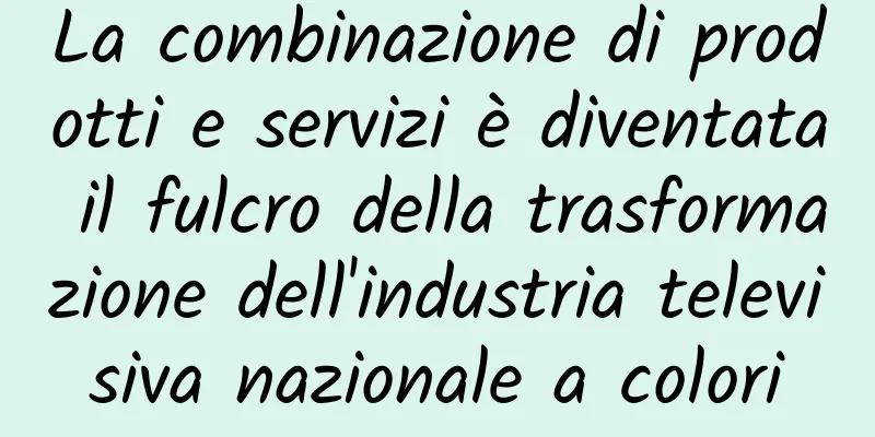 La combinazione di prodotti e servizi è diventata il fulcro della trasformazione dell'industria televisiva nazionale a colori