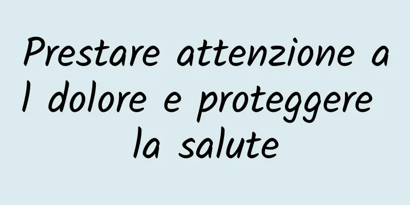 Prestare attenzione al dolore e proteggere la salute