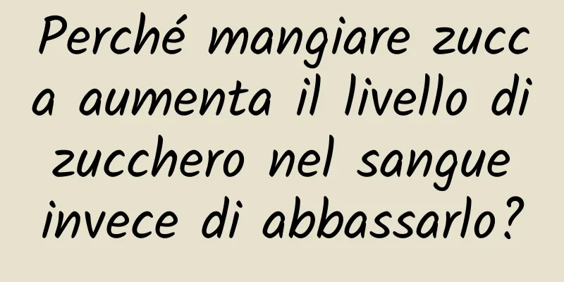 Perché mangiare zucca aumenta il livello di zucchero nel sangue invece di abbassarlo?