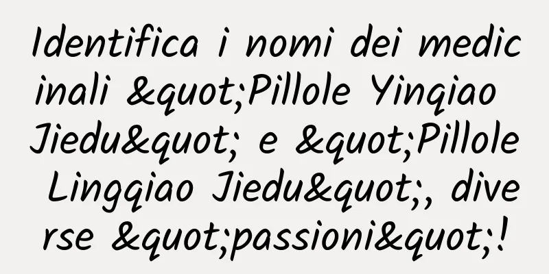 Identifica i nomi dei medicinali "Pillole Yinqiao Jiedu" e "Pillole Lingqiao Jiedu", diverse "passioni"!