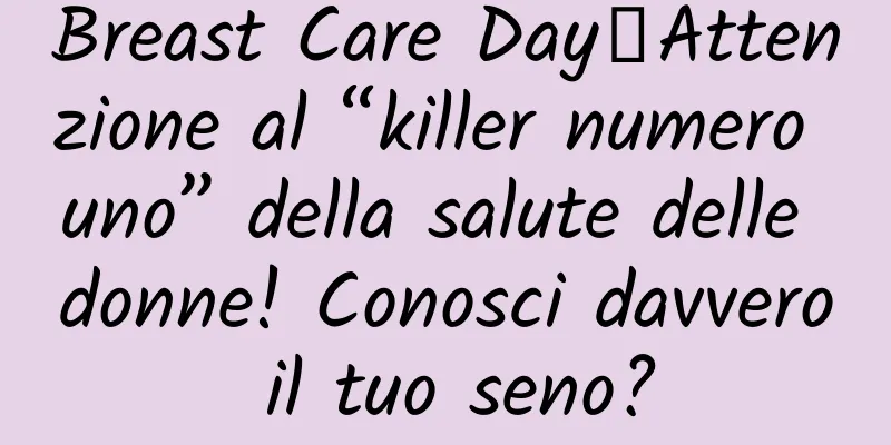 Breast Care Day丨Attenzione al “killer numero uno” della salute delle donne! Conosci davvero il tuo seno?