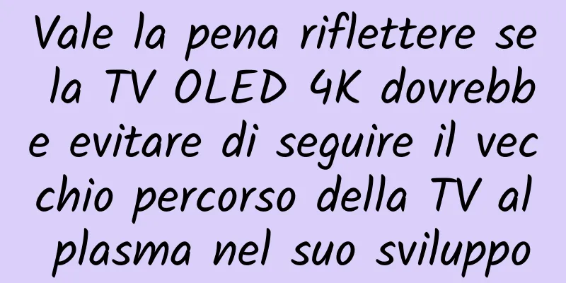Vale la pena riflettere se la TV OLED 4K dovrebbe evitare di seguire il vecchio percorso della TV al plasma nel suo sviluppo
