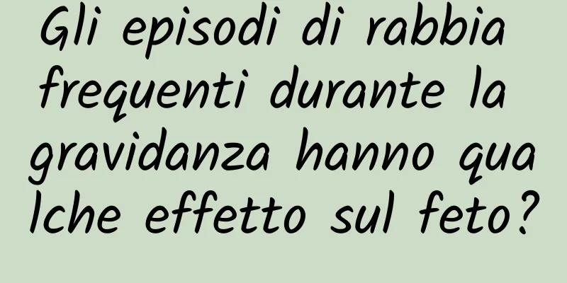 Gli episodi di rabbia frequenti durante la gravidanza hanno qualche effetto sul feto?