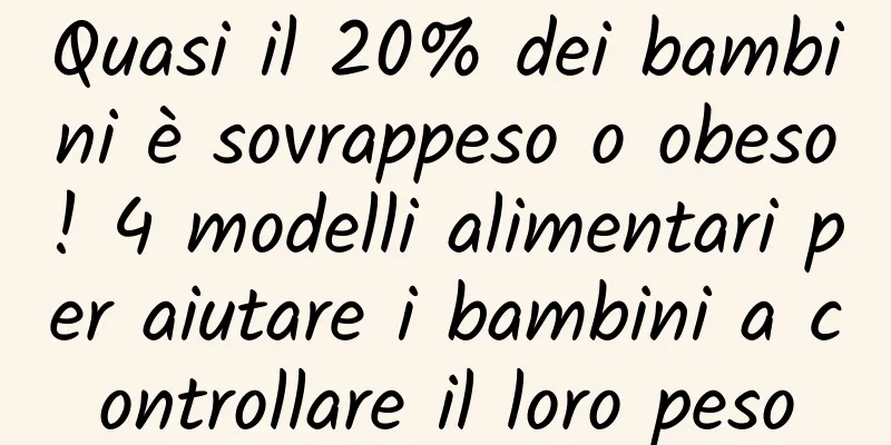 Quasi il 20% dei bambini è sovrappeso o obeso! 4 modelli alimentari per aiutare i bambini a controllare il loro peso