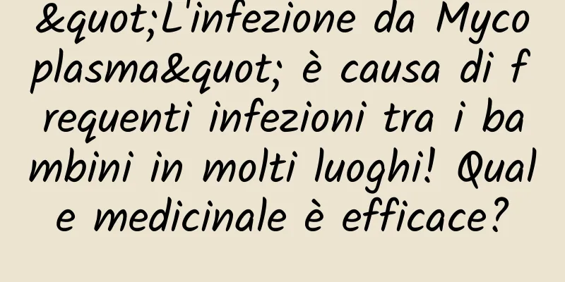 "L'infezione da Mycoplasma" è causa di frequenti infezioni tra i bambini in molti luoghi! Quale medicinale è efficace?