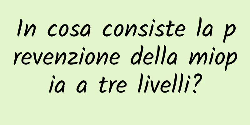 In cosa consiste la prevenzione della miopia a tre livelli?