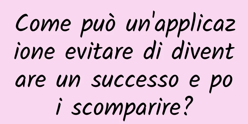 Come può un'applicazione evitare di diventare un successo e poi scomparire?