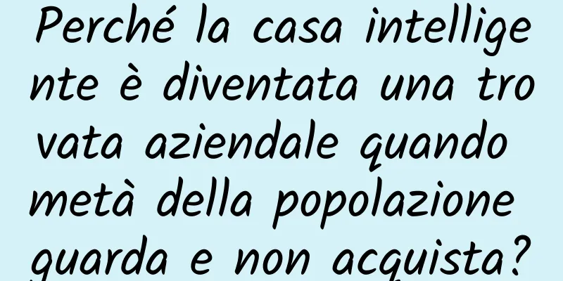 Perché la casa intelligente è diventata una trovata aziendale quando metà della popolazione guarda e non acquista?