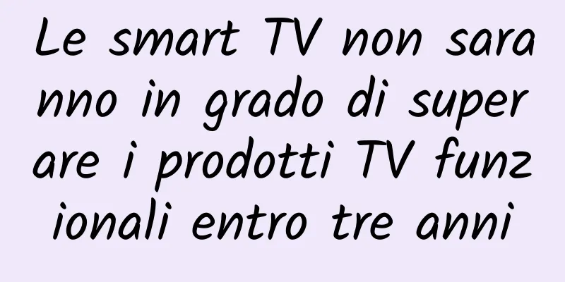 Le smart TV non saranno in grado di superare i prodotti TV funzionali entro tre anni