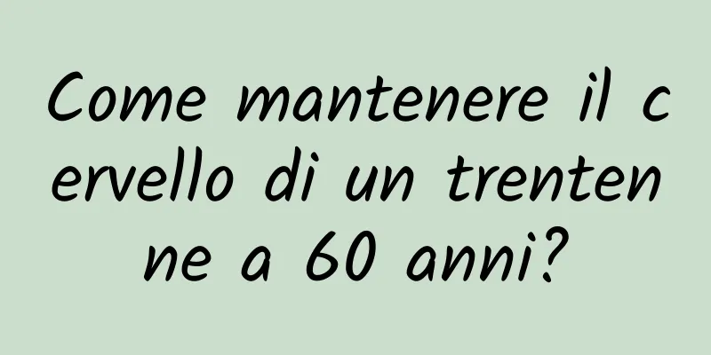 Come mantenere il cervello di un trentenne a 60 anni?