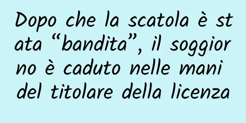 Dopo che la scatola è stata “bandita”, il soggiorno è caduto nelle mani del titolare della licenza