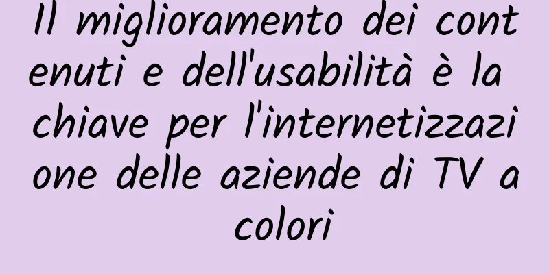 Il miglioramento dei contenuti e dell'usabilità è la chiave per l'internetizzazione delle aziende di TV a colori
