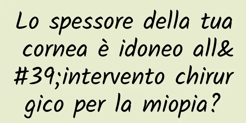 Lo spessore della tua cornea è idoneo all'intervento chirurgico per la miopia?