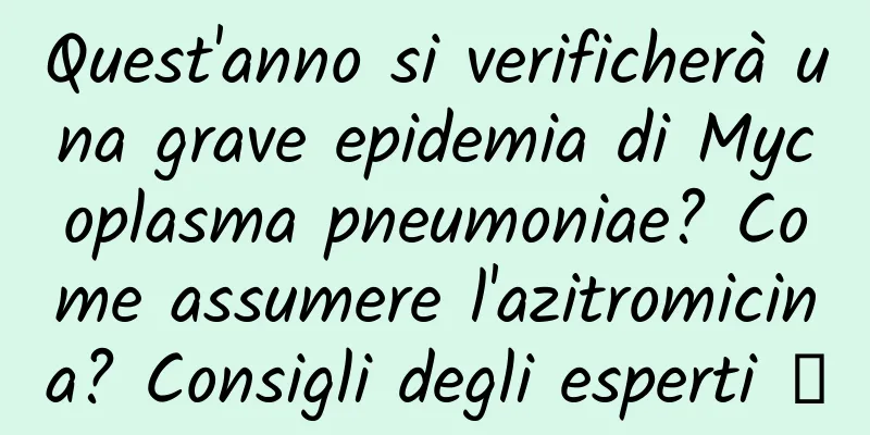 Quest'anno si verificherà una grave epidemia di Mycoplasma pneumoniae? Come assumere l'azitromicina? Consigli degli esperti →